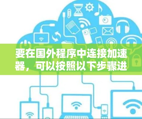 要在国外程序中连接加速器,可以按照以下步骤进行配置和使用