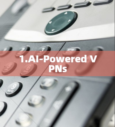 1.AI-Powered VPNs