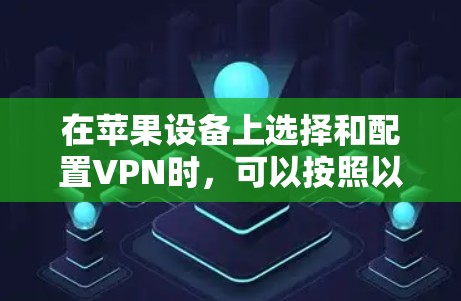 在苹果设备上选择和配置VPN时，可以按照以下步骤进行设置