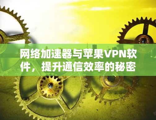 网络加速器与苹果VPN软件，提升通信效率的秘密武器