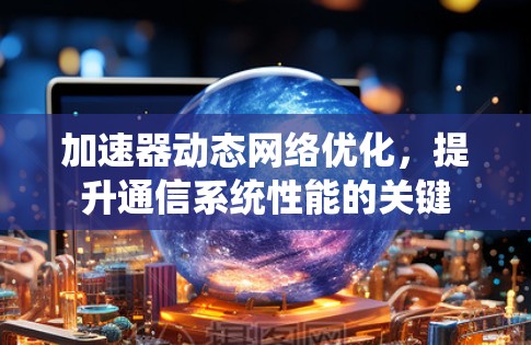 加速器动态网络优化,提升通信系统性能的关键