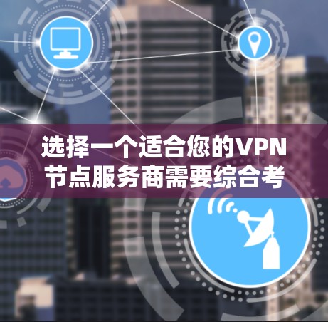 选择一个适合您的VPN节点服务商需要综合考虑多个因素。以下是一个分步骤的指南,帮助您做出明智的选择