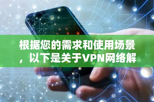 根据您的需求和使用场景,以下是关于VPN网络解决方案商的详细分析和建议