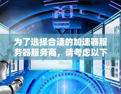 为了选择合适的加速器服务器服务商,请考虑以下步骤和建议