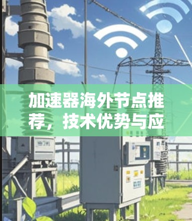 加速器海外节点推荐,技术优势与应用场景分析