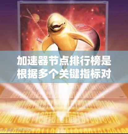 加速器节点排行榜是根据多个关键指标对网络节点进行排名,旨在优化数据传输效率和性能。以下是对加速器节点排行榜的详细分析