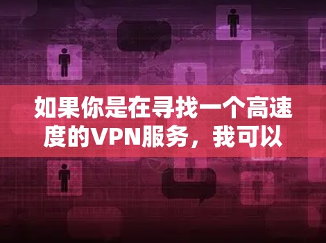 如果你是在寻找一个高速度的VPN服务,我可以推荐一些知名且性能不错的VPN服务提供商。以下是一些常见的VPN推荐