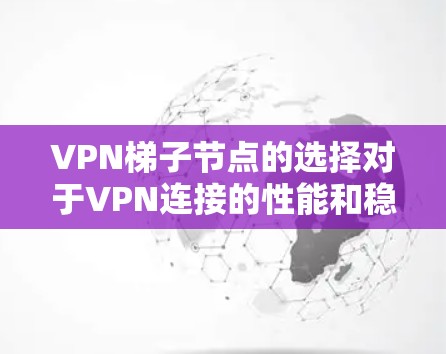 VPN梯子节点的选择对于VPN连接的性能和稳定性至关重要。以下是一些关键因素和建议,帮助你选择合适的梯子节点