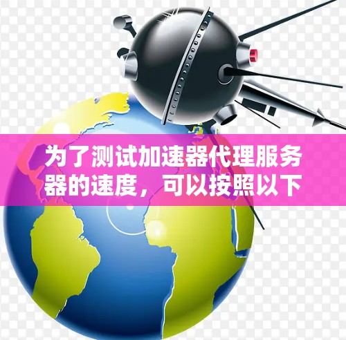 为了测试加速器代理服务器的速度,可以按照以下步骤进行