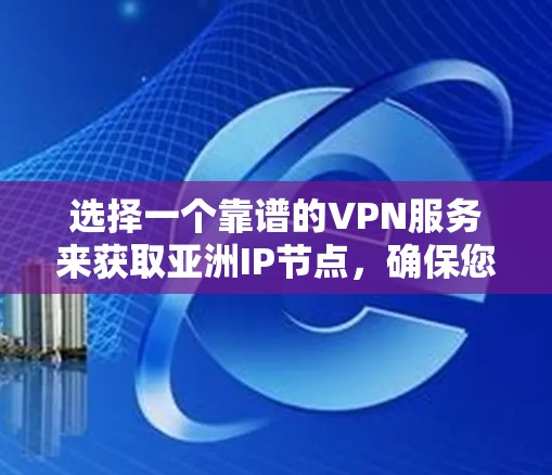 选择一个靠谱的VPN服务来获取亚洲IP节点,确保您的网络安全和隐私保护。以下是选择VPN服务时的关键考虑因素和推荐方案