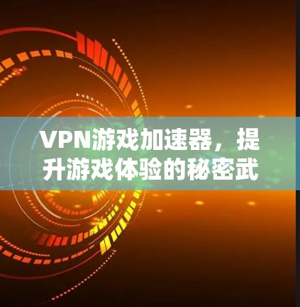 VPN游戏加速器,提升游戏体验的秘密武器