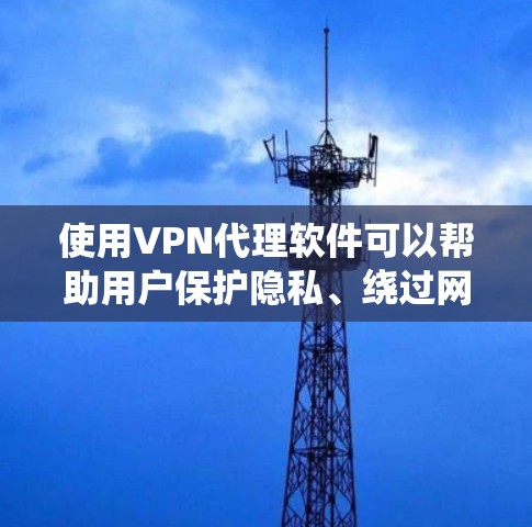 使用VPN代理软件可以帮助用户保护隐私、绕过网络限制。以下是详细的步骤指南，分步骤引导用户完成设置和使用