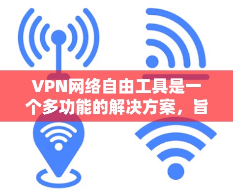 VPN网络自由工具是一个多功能的解决方案,旨在提供隐私保护、安全性和内容访问的便利。以下是对几款常见VPN工具的详细分析和推荐