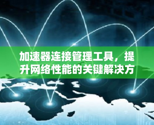 加速器连接管理工具,提升网络性能的关键解决方案