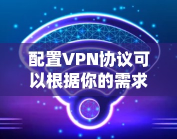 配置VPN协议可以根据你的需求和操作系统选择合适的工具。以下是针对不同VPN协议的详细步骤指南