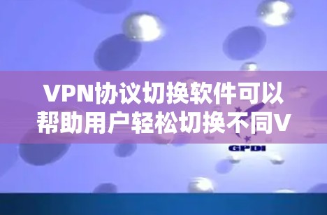 VPN协议切换软件可以帮助用户轻松切换不同VPN协议,根据网络环境或需求自动选择最优的VPN连接方式。以下是一些常见的VPN协议和相关的切换软件推荐