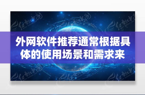 外网软件推荐通常根据具体的使用场景和需求来选择。以下是一些常见的外网软件推荐，涵盖了从安全连接到数据传输的多种需求