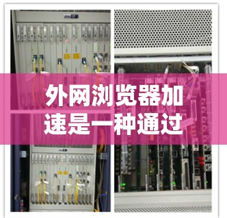 外网浏览器加速是一种通过优化浏览器设置和网络配置来提高访问外网资源速度的方法。以下是一些有效的方法和建议,帮助你实现更快的外网浏览器体验 外网浏览器加速是一种通过优化浏览器设置和网络配置来提高访问外网资源速度的方法。以下是一些有效的方法和建议,帮助你实现更快的外网浏览器体验