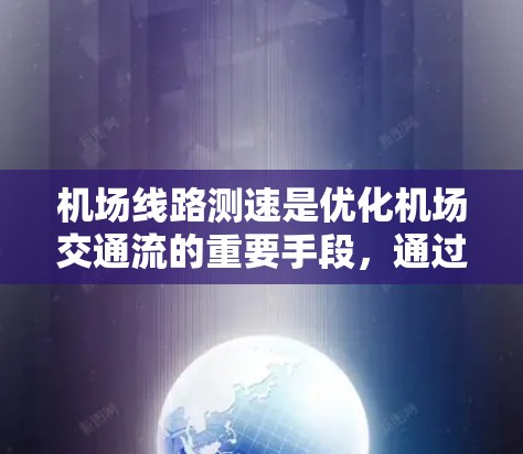 机场线路测速是优化机场交通流的重要手段，通过收集数据识别瓶颈，并采取措施提高效率。以下是对机场线路测速方法的详细分析和总结