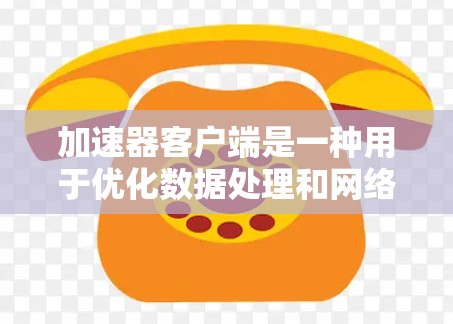 加速器客户端是一种用于优化数据处理和网络性能的软件或应用程序,通常用于加速数据传输、处理或存储。以下是加速器客户端的主要功能介绍 加速器客户端是一种用于优化数据处理和网络性能的软件或应用程序,通常用于加速数据传输、处理或存储。以下是加速器客户端的主要功能介绍