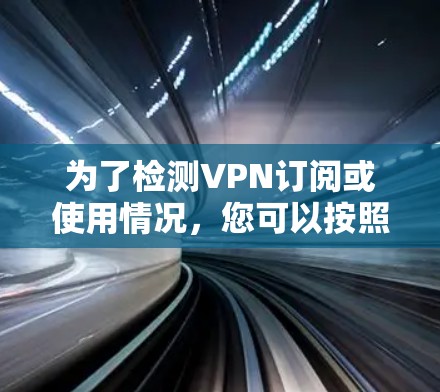 为了检测VPN订阅或使用情况，您可以按照以下步骤操作