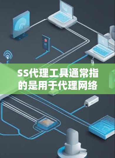 SS代理工具通常指的是用于代理网络连接的工具，常用于解决网络访问问题或保护隐私。以下是一些常见的SS代理工具及其简要说明