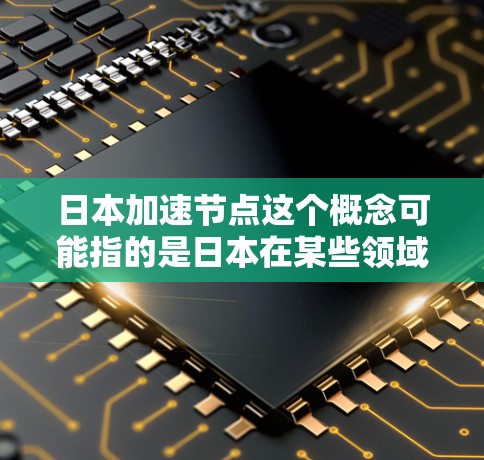 日本加速节点这个概念可能指的是日本在某些领域或方面的发展速度非常快,表现出较高的加速效果。以下是一些可能的解释和背景分析 日本加速节点这个概念可能指的是日本在某些领域或方面的发展速度非常快,表现出较高的加速效果。以下是一些可能的解释和背景分析