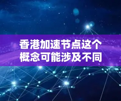 香港加速节点这个概念可能涉及不同的领域,具体含义取决于上下文。以下是一些可能的解释 香港加速节点这个概念可能涉及不同的领域,具体含义取决于上下文。以下是一些可能的解释