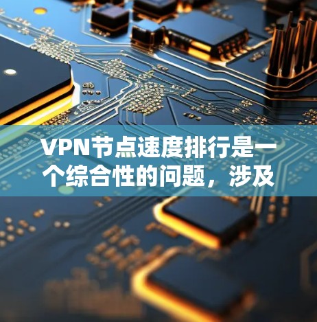 VPN节点速度排行是一个综合性的问题,涉及多个方面的考量。以下是对该问题的分步解释