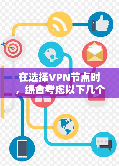 在选择VPN节点时,综合考虑以下几个关键因素可以帮助您做出明智的决定