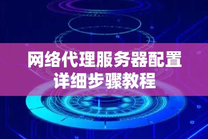 网络代理服务器配置详细步骤教程