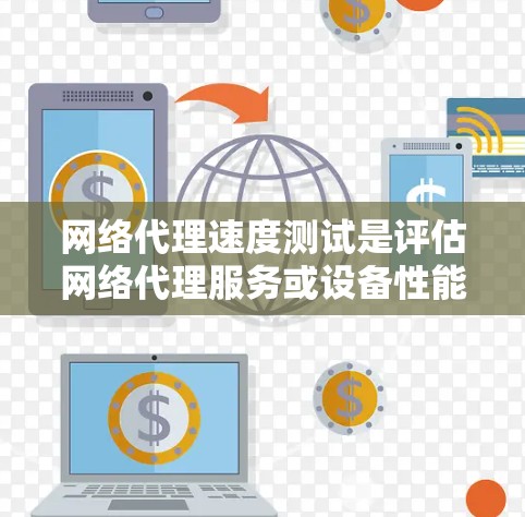 网络代理速度测试是评估网络代理服务或设备性能的重要环节,确保其能够满足实际应用需求。以下是网络代理速度测试的一些方法和工具