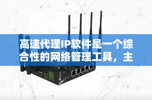 高速代理IP软件是一个综合性的网络管理工具,主要用于代理和管理大量的IP地址,以提供高效的网络服务和保护隐私。以下是对高速代理IP软件的详细分析和总结