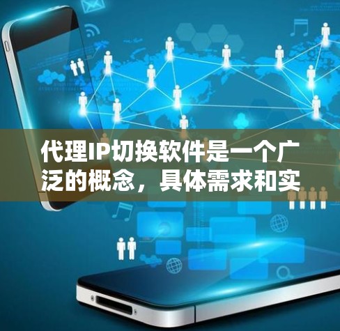 代理IP切换软件是一个广泛的概念,具体需求和实现方式可能因场景而异。以下是一些常见的代理IP切换相关的工具和技术,供你参考