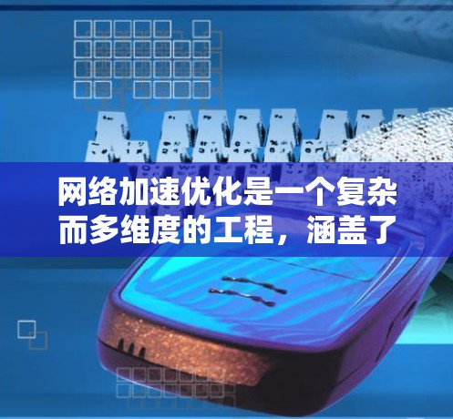 网络加速优化是一个复杂而多维度的工程,涵盖了从协议、架构到硬件、策略和安全等多个方面。以下是网络加速优化的分步解释,帮助您全面理解和实施