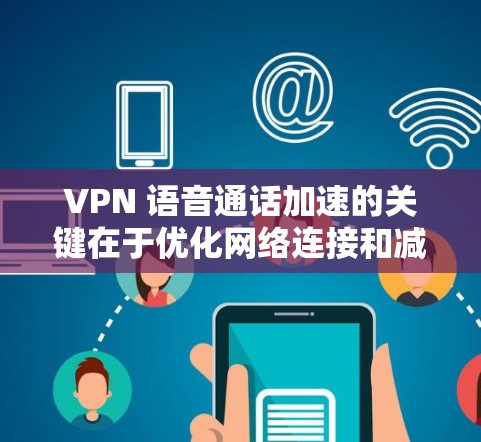 VPN 语音通话加速的关键在于优化网络连接和减少延迟。以下是一些常见的方法和建议 VPN 语音通话加速的关键在于优化网络连接和减少延迟。以下是一些常见的方法和建议