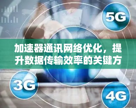 加速器通讯网络优化,提升数据传输效率的关键方案