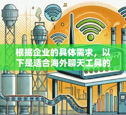 根据企业的具体需求,以下是适合海外聊天工具的分步建议