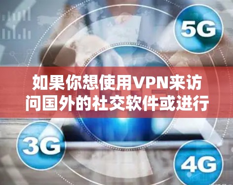 如果你想使用VPN来访问国外的社交软件或进行海外社交,以下是一些常见的VPN服务推荐,这些VPN可以帮助你访问国外的社交媒体、应用或平台,同时也能保护你的隐私