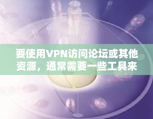要使用VPN访问论坛或其他资源,通常需要一些工具来帮助你连接和管理VPN服务器。以下是一些常用的VPN访问工具和方法