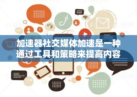 加速器社交媒体加速是一种通过工具和策略来提高内容传播速度和影响力的方法。以下是实现这一目标的几个关键要素 加速器社交媒体加速是一种通过工具和策略来提高内容传播速度和影响力的方法。以下是实现这一目标的几个关键要素