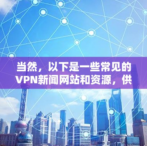 当然,以下是一些常见的VPN新闻网站和资源,供您参考