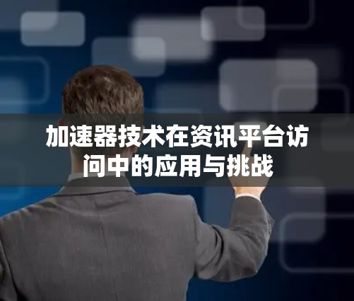 加速器技术在资讯平台访问中的应用与挑战