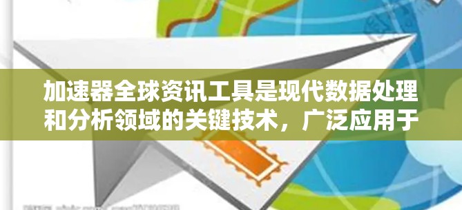 加速器全球资讯工具是现代数据处理和分析领域的关键技术,广泛应用于多个行业,帮助用户高效处理和分析大数据。以下是对加速器全球资讯工具的详细分析