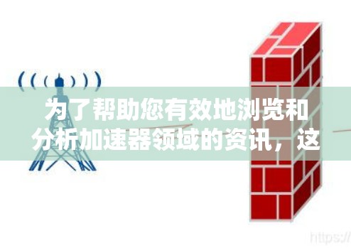 为了帮助您有效地浏览和分析加速器领域的资讯,这里是一些推荐的工具和资源