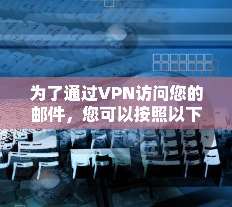 为了通过VPN访问您的邮件,您可以按照以下步骤操作