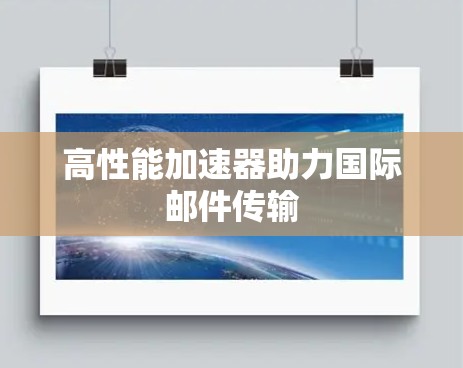 高性能加速器助力国际邮件传输 高性能加速器助力国际邮件传输