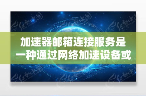 加速器邮箱连接服务是一种通过网络加速设备或服务来优化邮箱访问体验的解决方案,主要目标是提升连接速度和安全性。以下是对该服务的详细分析