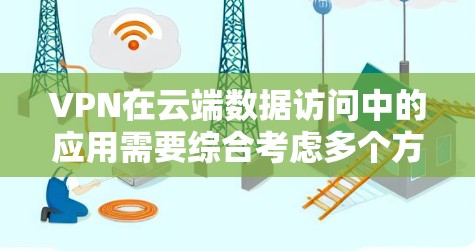 VPN在云端数据访问中的应用需要综合考虑多个方面,以确保安全性、合规性和高效性。以下是对VPN云端数据访问的详细分析和建议