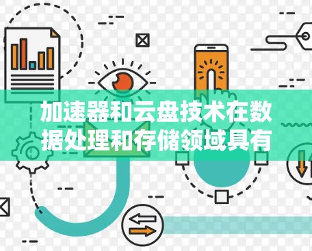 加速器和云盘技术在数据处理和存储领域具有重要作用,结合使用它们可以有效提升整体性能。以下是对这些技术的详细分析和应用建议